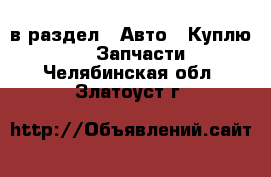  в раздел : Авто » Куплю »  » Запчасти . Челябинская обл.,Златоуст г.